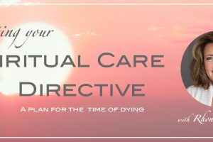 Writing your Spiritual Care Directive – A Plan for the Time of Dying